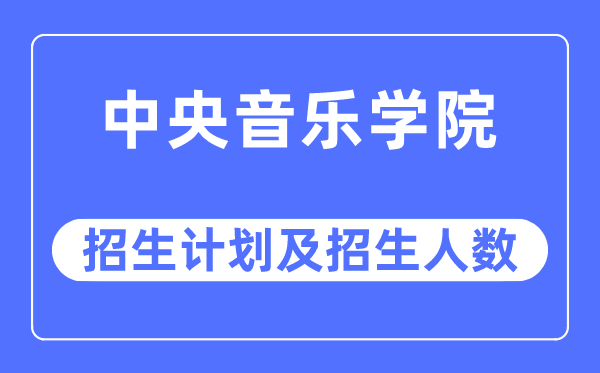 2023年中央音乐学院各省招生计划及各专业招生人数是多少