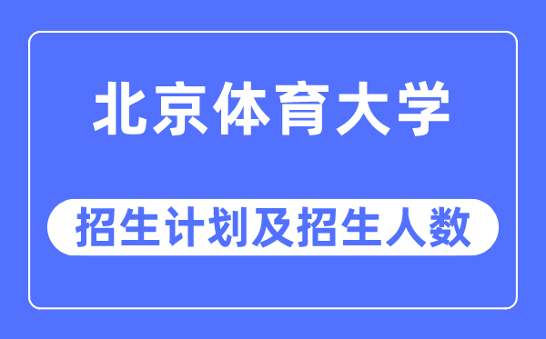 2023年北京体育大学各省招生计划及各专业招生人数是多少