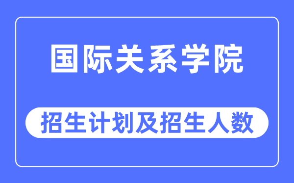 2023年国际关系学院各省招生计划及各专业招生人数是多少