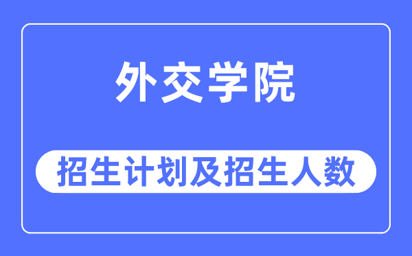 2023年外交学院各省招生计划及各专业招生人数是多少