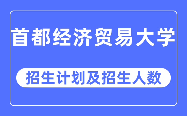 2023年首都经济贸易大学各省招生计划及各专业招生人数是多少