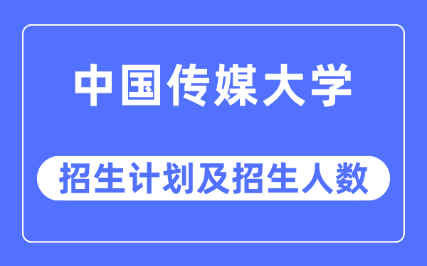 2023年中国传媒大学各省招生计划及各专业招生人数是多少