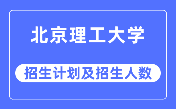 2023年北京理工大学各省招生计划及各专业招生人数是多少