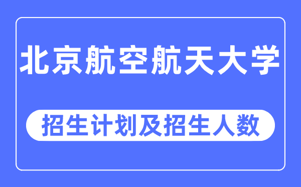 2023年北京航空航天大学各省招生计划及各专业招生人数是多少