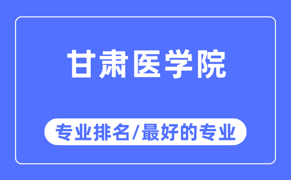 甘肃医学院专业排名,甘肃医学院最好的专业有哪些