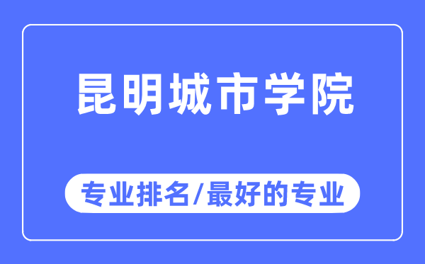 昆明城市学院专业排名,昆明城市学院最好的专业有哪些