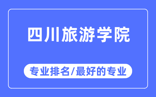 四川旅游学院专业排名,四川旅游学院最好的专业有哪些