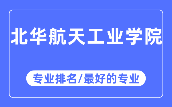 北华航天工业学院专业排名,北华航天工业学院最好的专业有哪些