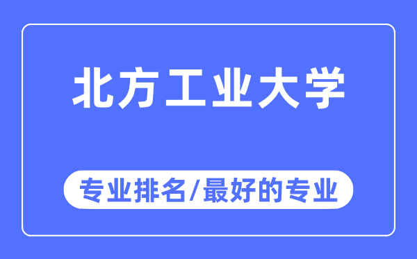 北方工业大学专业排名,北方工业大学最好的专业有哪些