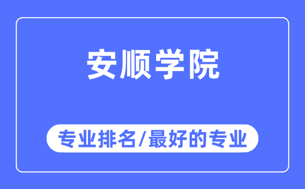 安顺学院专业排名,安顺学院最好的专业有哪些