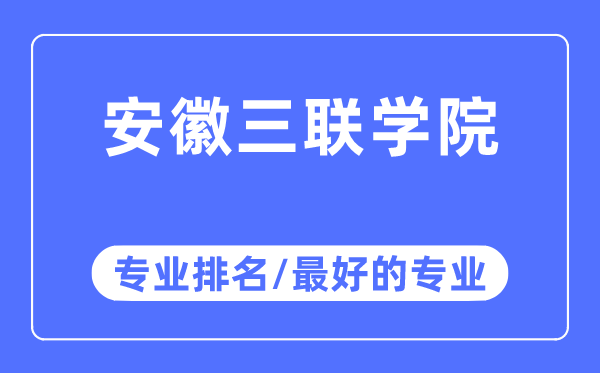 安徽三联学院专业排名,安徽三联学院最好的专业有哪些