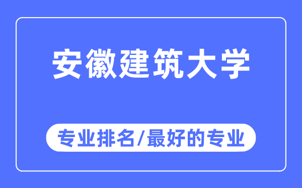 安徽建筑大学专业排名,安徽建筑大学最好的专业有哪些