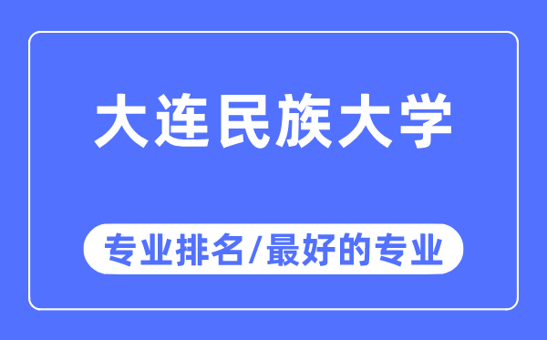 大连民族大学专业排名,大连民族大学最好的专业有哪些