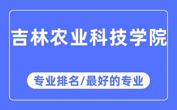 吉林农业科技学院专业排名,吉林农业科技学院最好的专业有哪些