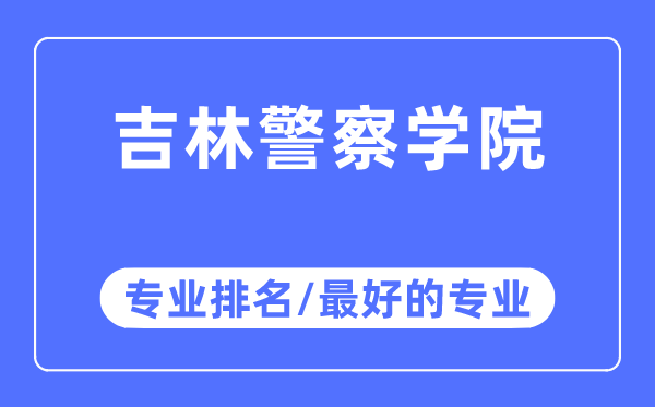 吉林警察学院专业排名,吉林警察学院最好的专业有哪些