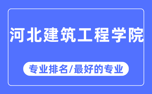 河北建筑工程学院专业排名,河北建筑工程学院最好的专业有哪些