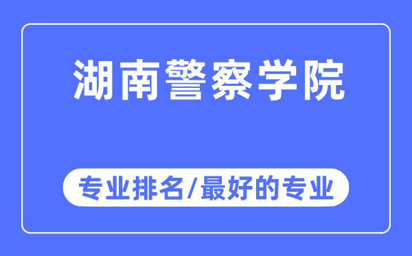 湖南警察学院专业排名,湖南警察学院最好的专业有哪些