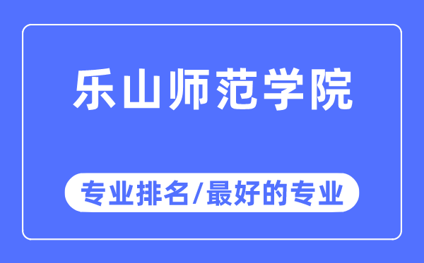 乐山师范学院专业排名,乐山师范学院最好的专业有哪些