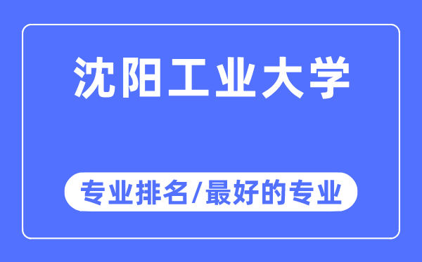 沈阳工业大学专业排名,沈阳工业大学最好的专业有哪些