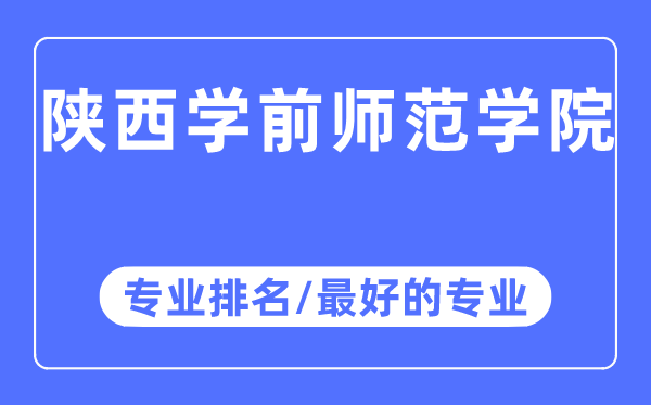 陕西学前师范学院专业排名,陕西学前师范学院最好的专业有哪些