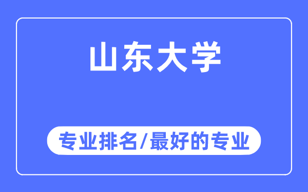 山东大学专业排名,山东大学最好的专业有哪些