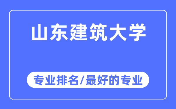 山东建筑大学专业排名,山东建筑大学最好的专业有哪些