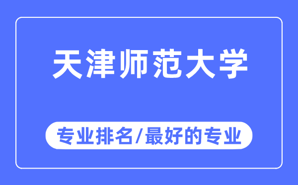 天津师范大学专业排名,天津师范大学最好的专业有哪些