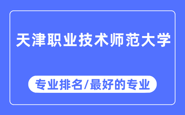 天津职业技术师范大学专业排名,天津职业技术师范大学最好的专业有哪些