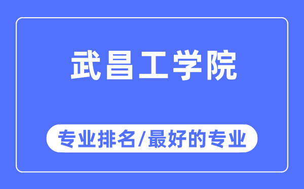 武昌工学院专业排名,武昌工学院最好的专业有哪些