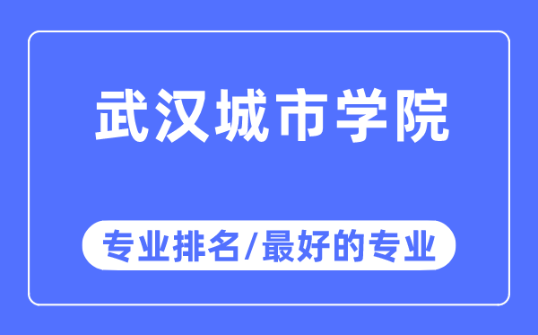 武汉城市学院专业排名,武汉城市学院最好的专业有哪些