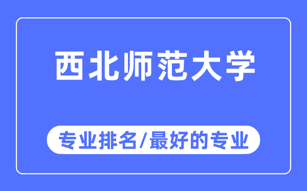 西北师范大学专业排名,西北师范大学最好的专业有哪些