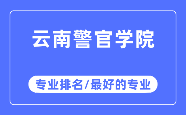 云南警官学院专业排名,云南警官学院最好的专业有哪些