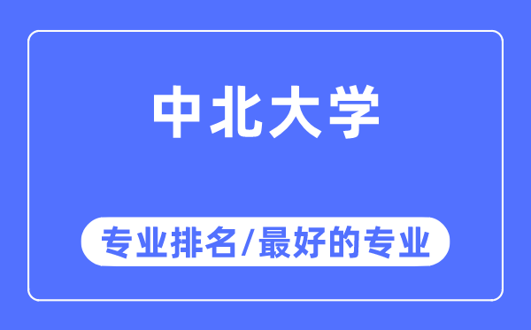 中北大学专业排名,中北大学最好的专业有哪些