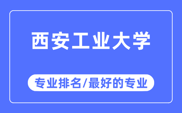 西安工业大学专业排名,西安工业大学最好的专业有哪些