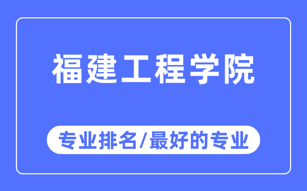 福建工程学院专业排名,福建工程学院最好的专业有哪些