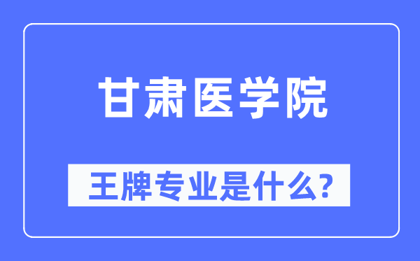 甘肃医学院王牌专业是什么,有哪些专业比较好？