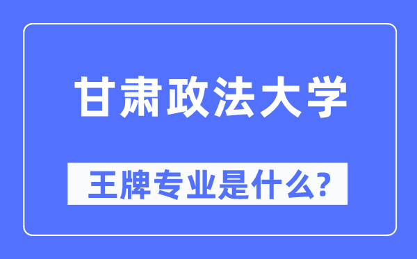 甘肃政法大学王牌专业是什么,有哪些专业比较好？