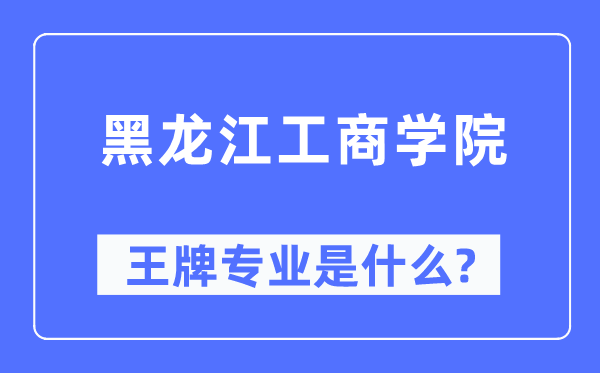 黑龙江工商学院王牌专业是什么,有哪些专业比较好？