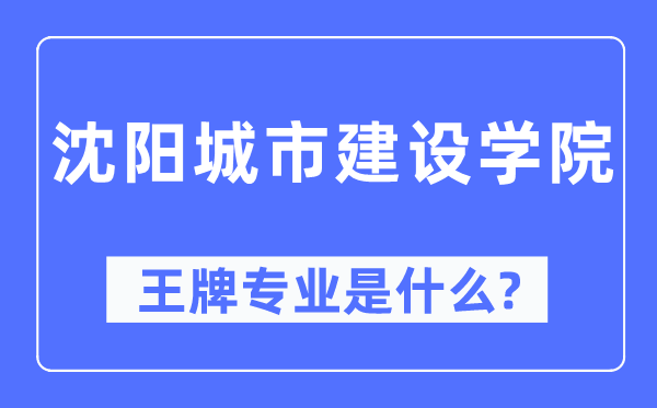 沈阳城市建设学院王牌专业是什么,有哪些专业比较好？