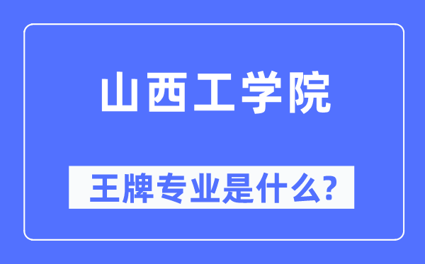 山西工学院王牌专业是什么,有哪些专业比较好？