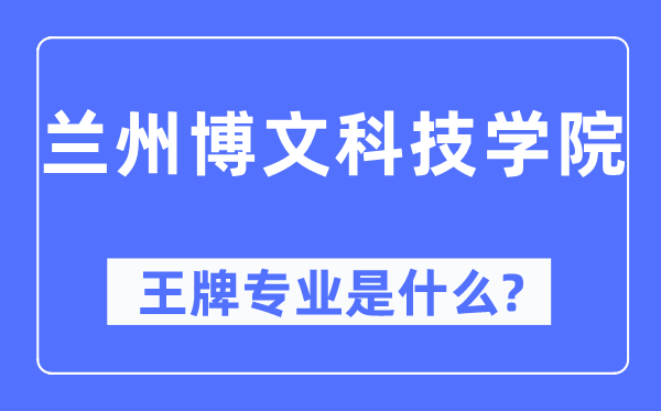 兰州博文科技学院王牌专业是什么,有哪些专业比较好？