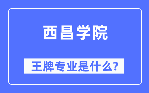 西昌学院王牌专业是什么,有哪些专业比较好？