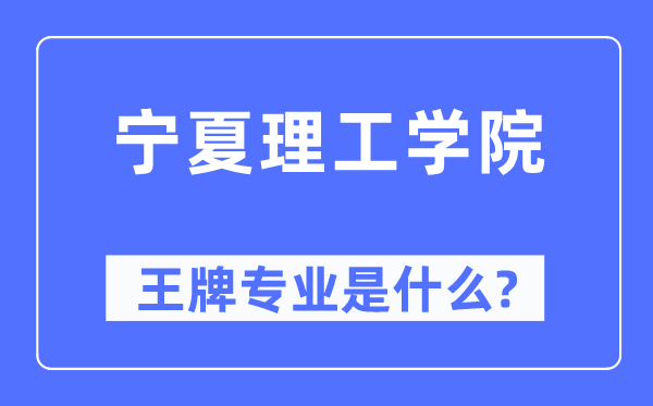 宁夏理工学院王牌专业是什么,有哪些专业比较好？