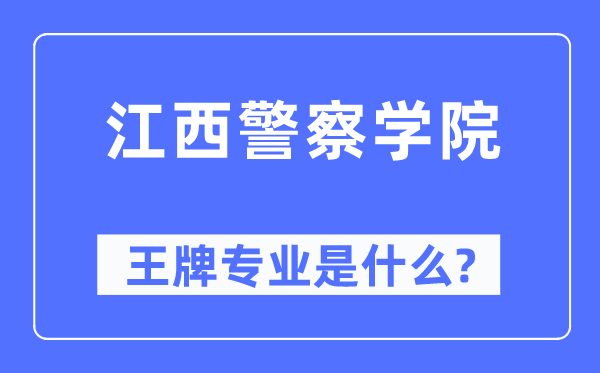 江西警察学院王牌专业是什么,有哪些专业比较好？