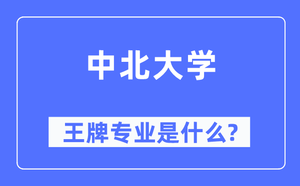 中北大学王牌专业是什么,有哪些专业比较好？