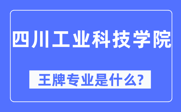 四川工业科技学院王牌专业是什么,有哪些专业比较好？