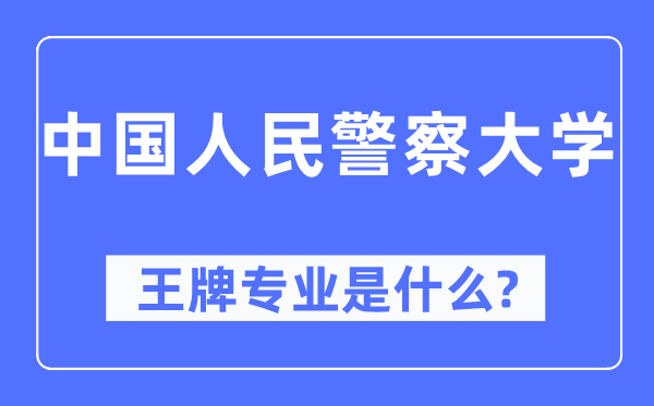 中国人民警察大学王牌专业是什么,有哪些专业比较好？