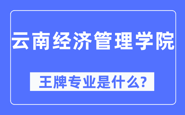 云南经济管理学院王牌专业是什么,有哪些专业比较好？