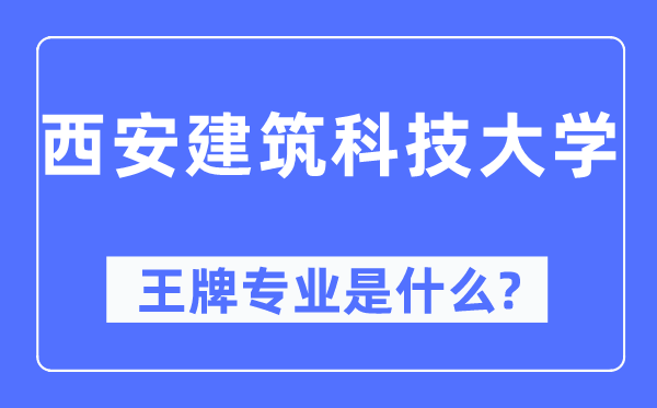 西安建筑科技大学王牌专业是什么,有哪些专业比较好？