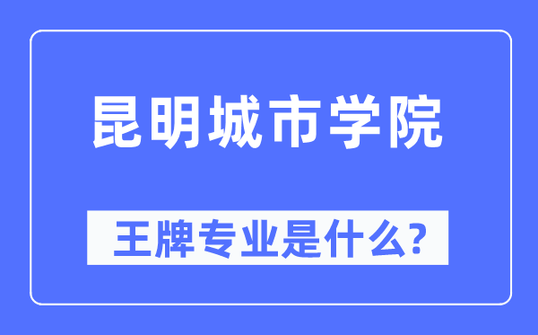 昆明城市学院王牌专业是什么,有哪些专业比较好？